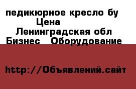 педикюрное кресло бу › Цена ­ 3 000 - Ленинградская обл. Бизнес » Оборудование   